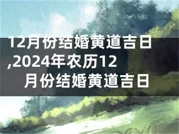 12月份结婚黄道吉日,2024年农历12月份结婚黄道吉日