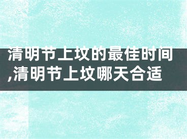 清明节上坟的最佳时间,清明节上坟哪天合适