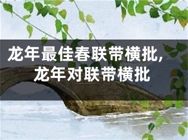 龙年最佳春联带横批,龙年对联带横批