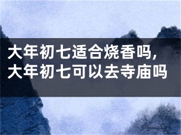 大年初七适合烧香吗,大年初七可以去寺庙吗