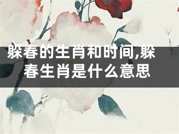 躲春的生肖和时间,躲春生肖是什么意思