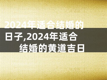 2024年适合结婚的日子,2024年适合结婚的黄道吉日