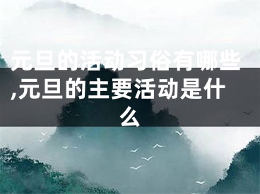 元旦的活动习俗有哪些,元旦的主要活动是什么