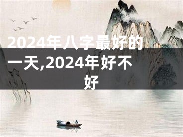 2024年八字最好的一天,2024年好不好