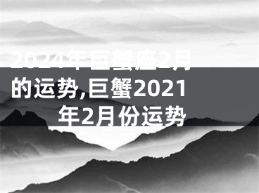 2024年巨蟹座2月的运势,巨蟹2021年2月份运势