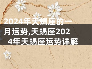 2024年天蝎座的一月运势,天蝎座2024年天蝎座运势详解