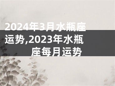 2024年3月水瓶座运势,2023年水瓶座每月运势