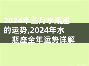 2024年三月水瓶座的运势,2024年水瓶座全年运势详解