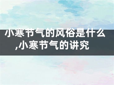 小寒节气的风俗是什么,小寒节气的讲究