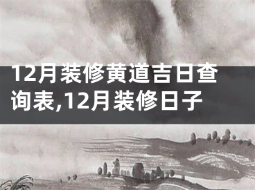 12月装修黄道吉日查询表,12月装修日子