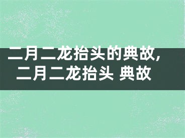 二月二龙抬头的典故,二月二龙抬头 典故