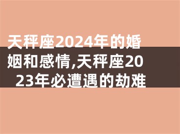 天秤座2024年的婚姻和感情,天秤座2023年必遭遇的劫难