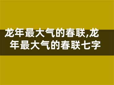 龙年最大气的春联,龙年最大气的春联七字