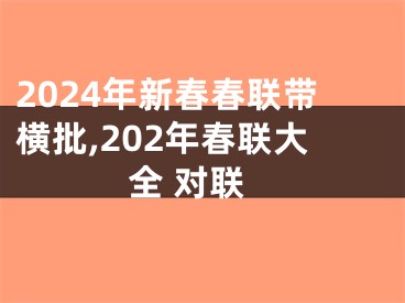 2024年新春春联带横批,202年春联大全 对联