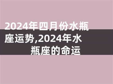 2024年四月份水瓶座运势,2024年水瓶座的命运