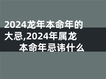 2024龙年本命年的大忌,2024年属龙本命年忌讳什么