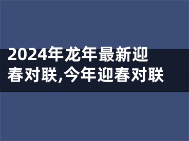 2024年龙年最新迎春对联,今年迎春对联