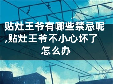 贴灶王爷有哪些禁忌呢,贴灶王爷不小心坏了怎么办