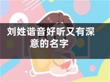  刘姓谐音好听又有深意的名字 