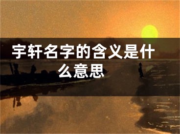  宇轩名字的含义是什么意思 