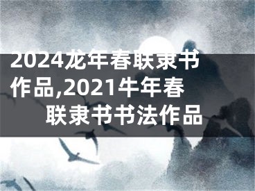 2024龙年春联隶书作品,2021牛年春联隶书书法作品