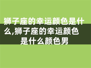 狮子座的幸运颜色是什么,狮子座的幸运颜色是什么颜色男