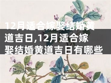 12月适合嫁娶结婚黄道吉日,12月适合嫁娶结婚黄道吉日有哪些