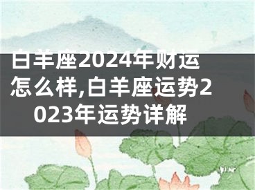 白羊座2024年财运怎么样,白羊座运势2023年运势详解