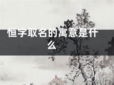  恒字取名的寓意是什么 