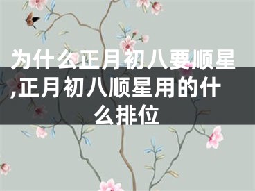 为什么正月初八要顺星,正月初八顺星用的什么排位