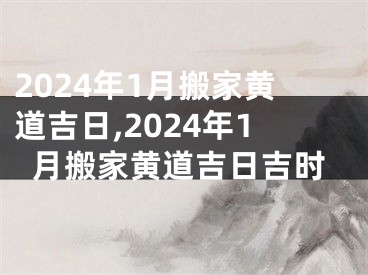 2024年1月搬家黄道吉日,2024年1月搬家黄道吉日吉时