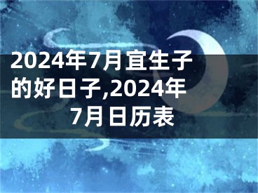 2024年7月宜生子的好日子,2024年7月日历表