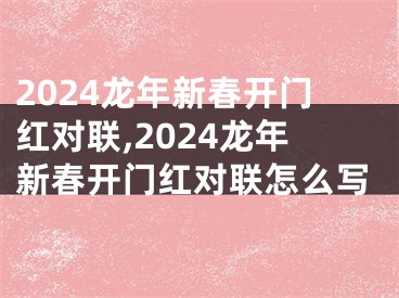 2024龙年新春开门红对联,2024龙年新春开门红对联怎么写