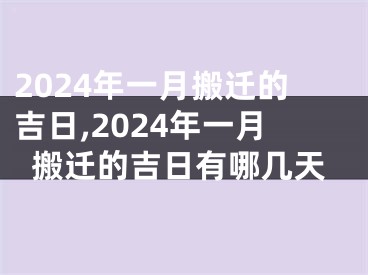 2024年一月搬迁的吉日,2024年一月搬迁的吉日有哪几天