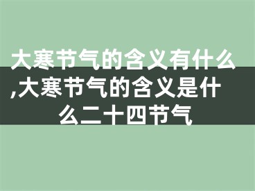 大寒节气的含义有什么,大寒节气的含义是什么二十四节气