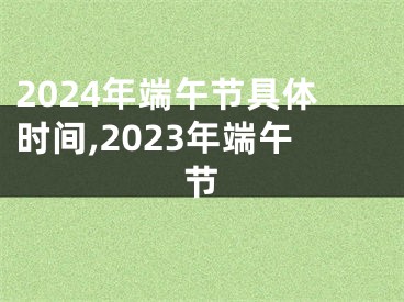 2024年端午节具体时间,2023年端午节