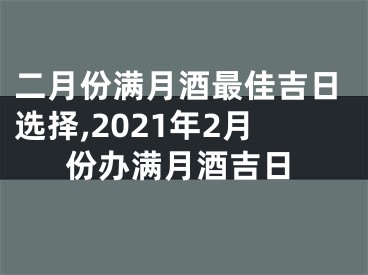 二月份满月酒最佳吉日选择,2021年2月份办满月酒吉日