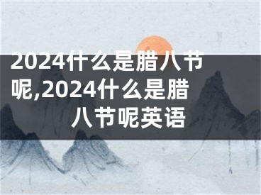 2024什么是腊八节呢,2024什么是腊八节呢英语