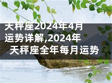 天秤座2024年4月运势详解,2024年天秤座全年每月运势