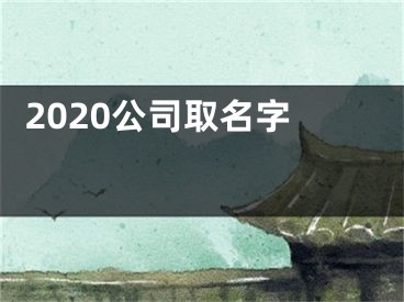  2020公司取名字 