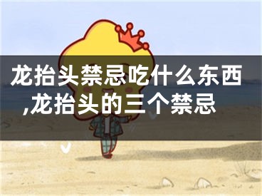 龙抬头禁忌吃什么东西,龙抬头的三个禁忌