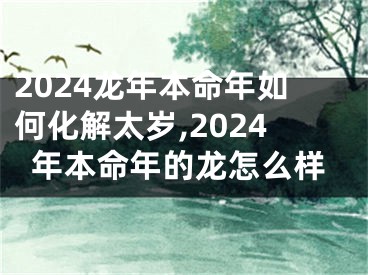 2024龙年本命年如何化解太岁,2024年本命年的龙怎么样