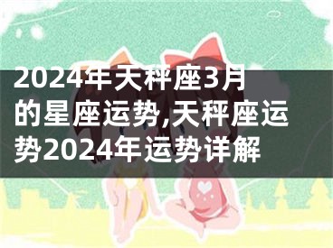 2024年天秤座3月的星座运势,天秤座运势2024年运势详解