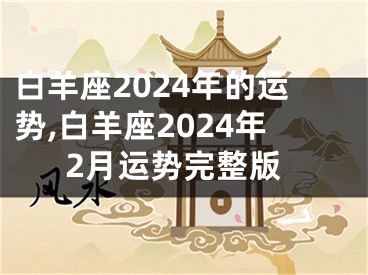 白羊座2024年的运势,白羊座2024年2月运势完整版