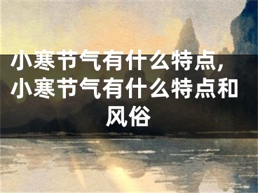 小寒节气有什么特点,小寒节气有什么特点和风俗