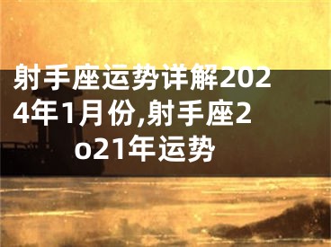 射手座运势详解2024年1月份,射手座2o21年运势