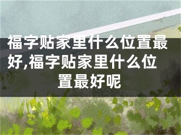 福字贴家里什么位置最好,福字贴家里什么位置最好呢