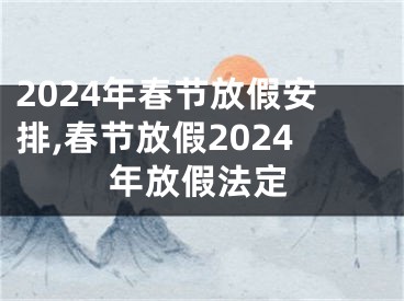 2024年春节放假安排,春节放假2024年放假法定