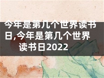 今年是第几个世界读书日,今年是第几个世界读书日2022