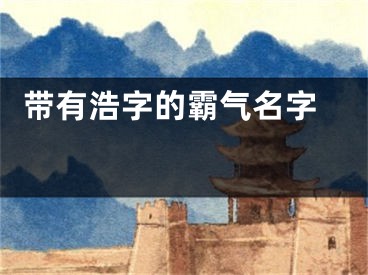  带有浩字的霸气名字 